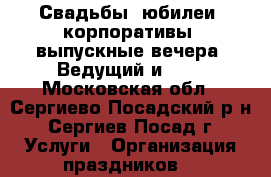 Свадьбы, юбилеи, корпоративы, выпускные вечера. Ведущий и dj. - Московская обл., Сергиево-Посадский р-н, Сергиев Посад г. Услуги » Организация праздников   